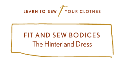 Learn to Sew Your Clothes: Fit and Sew Bodices with the Hinterland Dress